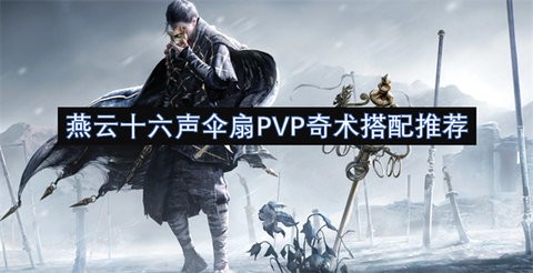 燕云十六声的伞扇PVP奇术怎么搭配